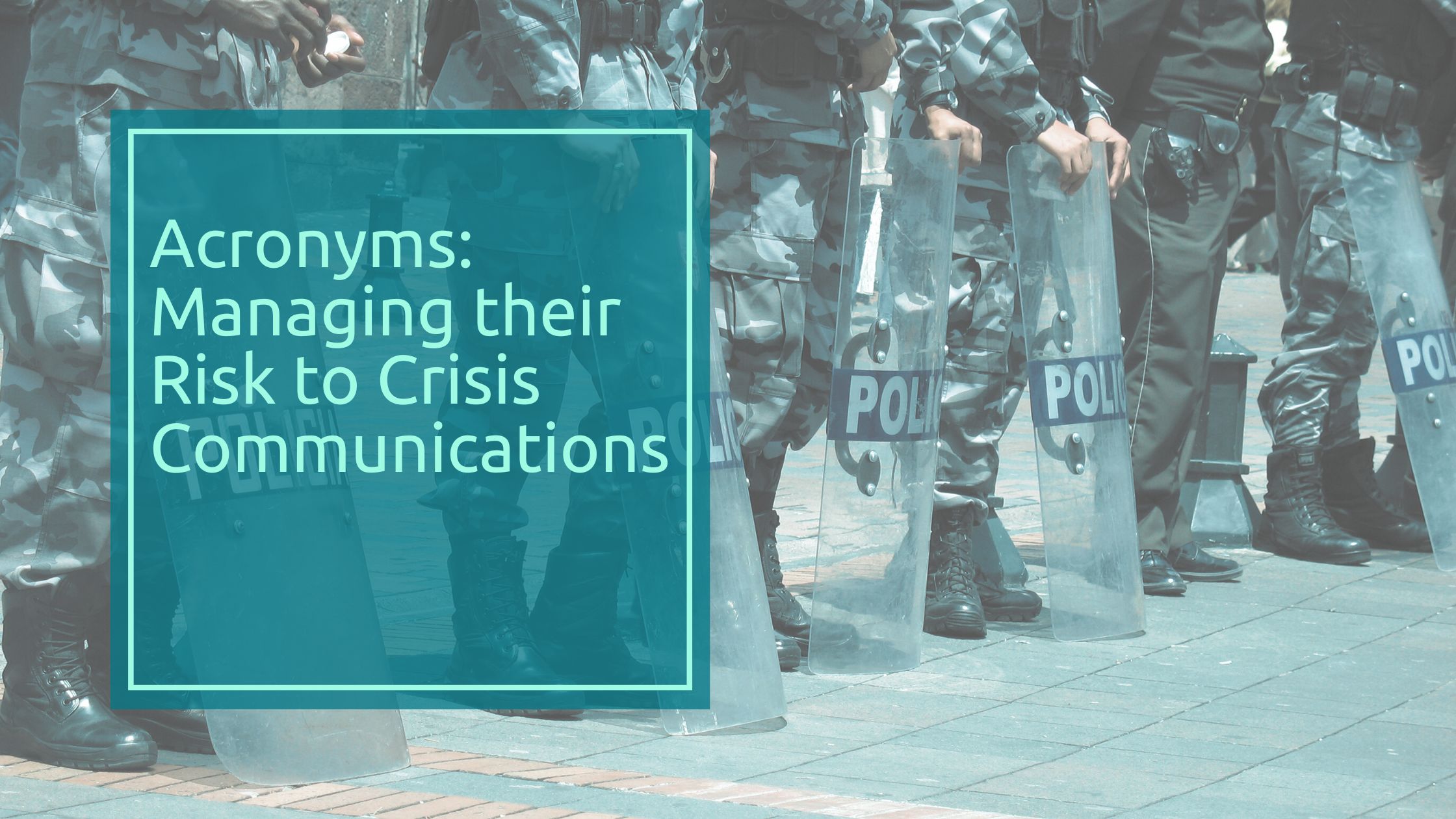 Blog banner showing riot police with shields and title of blog Acronyms: Managing their risk to crisis communications